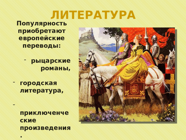 ЛИТЕРАТУРА Популярность приобретают европейские переводы:  рыцарские романы,  городская литература,   приключенческие произведения. 