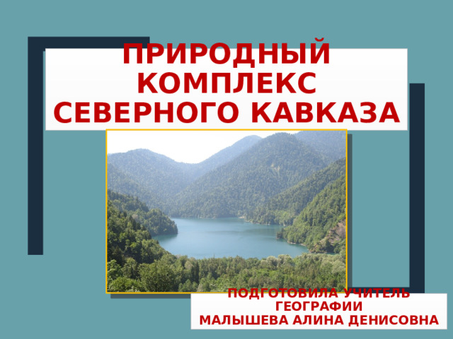 Природный комплекс Северного Кавказа Подготовила учитель географии Малышева Алина Денисовна  