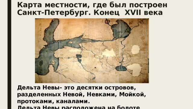 Карта местности, где был построен Санкт-Петербург. Конец XVII века Дельта Невы- это десятки островов, разделенных Невой, Невками, Мойкой, протоками, каналами. Дельта Невы расположена на болоте 