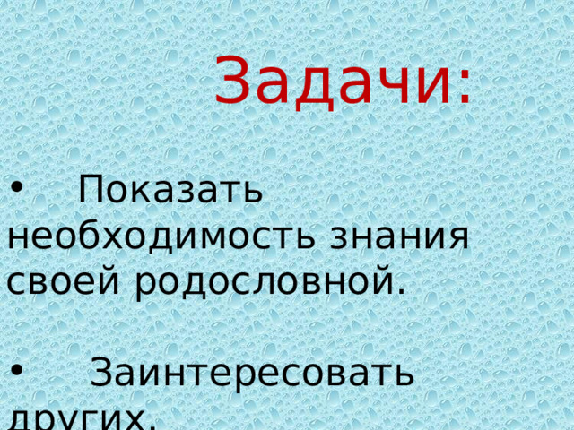  Задачи:  Показать необходимость знания своей родословной.  Заинтересовать других. 