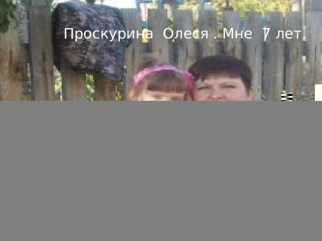  Чекрежова Яна Сергеевна. Мне 8 лет. Я учусь во 2 классе. Проскурина Олеся . Мне 7 лет. 