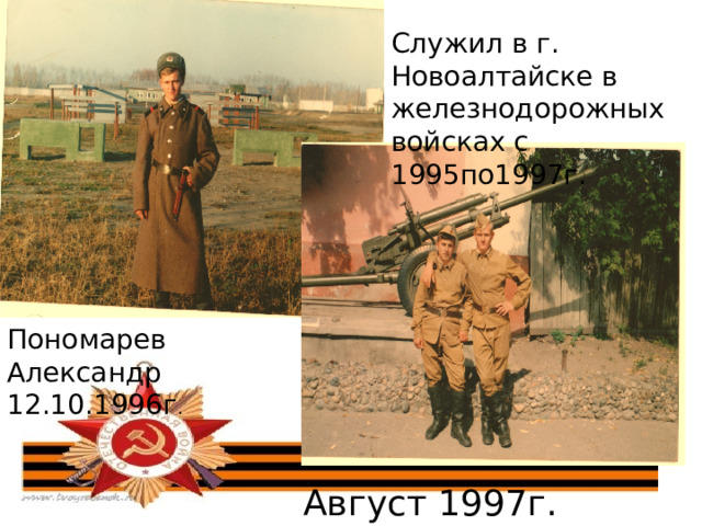 Служил в г. Новоалтайске в железнодорожных войсках с 1995по1997г. Пономарев Александр 12.10.1996г . Август 1997г. 