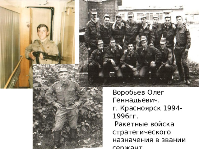 Воробьев Олег Геннадьевич. г. Красноярск 1994-1996гг.  Ракетные войска стратегического назначения в звании сержант. 