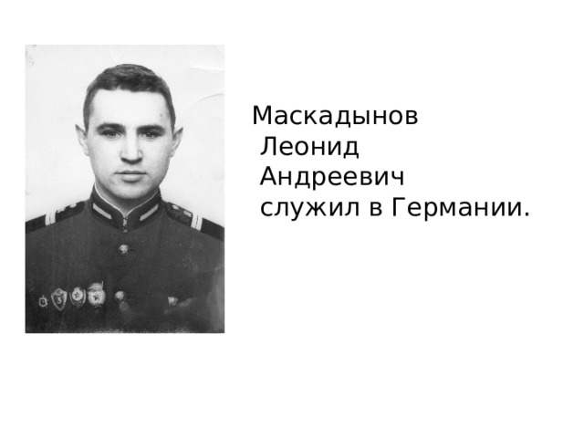  Маскадынов  Леонид  Андреевич  служил в Германии.    