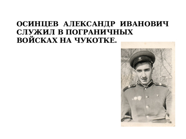 Осинцев Александр Иванович  служил в пограничных войсках на чукотке. 