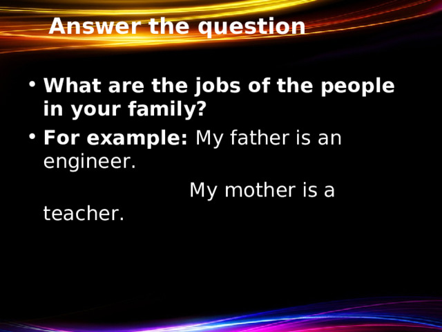 Answer the question What are the jobs of the people in your family? For example: My father is an engineer.  My mother is a teacher. 