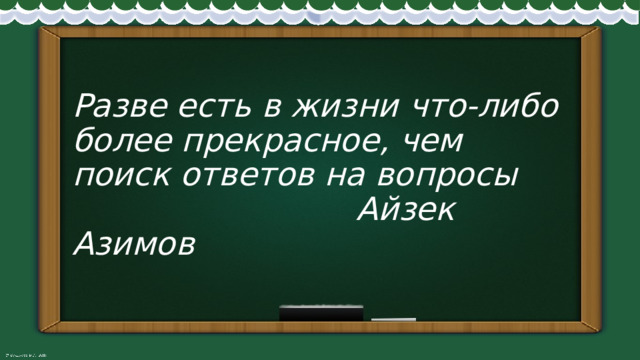 Разве есть в жизни что-либо более прекрасное, чем поиск ответов на вопросы  Айзек Азимов 