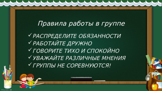  Правила работы в группе   РАСПРЕДЕЛИТЕ ОБЯЗАННОСТИ РАБОТАЙТЕ ДРУЖНО ГОВОРИТЕ ТИХО И СПОКОЙНО УВАЖАЙТЕ РАЗЛИЧНЫЕ МНЕНИЯ ГРУППЫ НЕ СОРЕВНУЮТСЯ! 