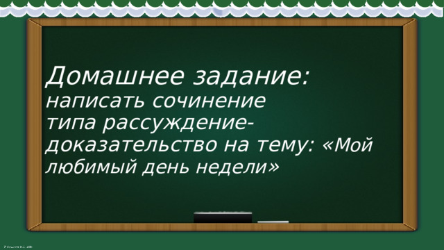 Домашнее задание:  написать сочинение  типа рассуждение-доказательство на тему: « Мой любимый день недели » 