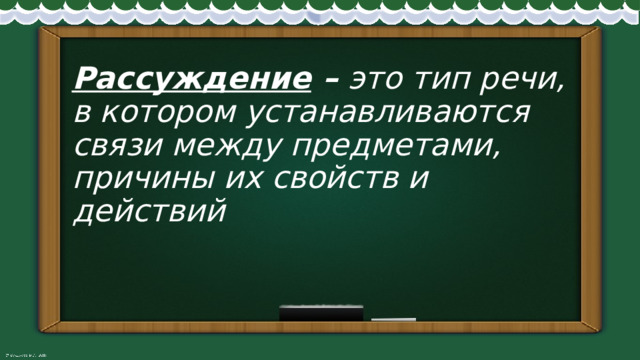 Рассуждение – это тип речи,  в котором устанавливаются связи между предметами, причины их свойств и действий 