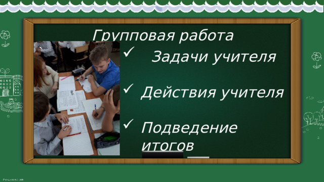 Групповая работа  Задачи учителя  Действия учителя  Подведение итогов 