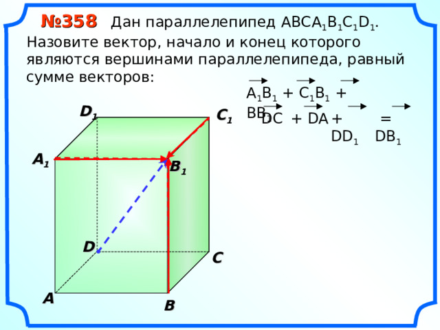  № 35 8 Дан параллелепипед АВС A 1 B 1 C 1 D 1 . Назовите вектор, начало и конец которого являются вершинами параллелепипеда, равный сумме векторов: A 1 B 1 + C 1 B 1 + BB 1 D 1 C 1  = DB 1 DC + DD 1 + DA  A 1  B 1 D С A В 