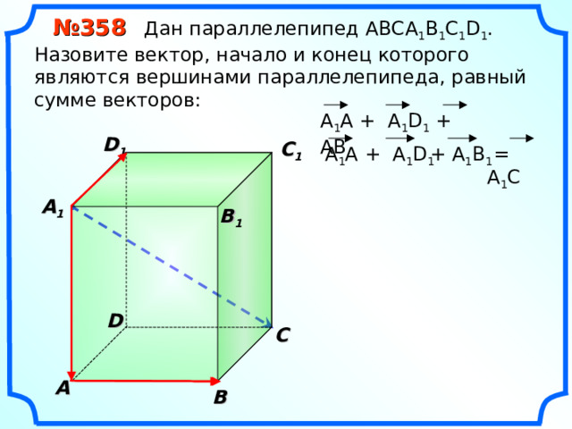  № 35 8 Дан параллелепипед АВС A 1 B 1 C 1 D 1 . Назовите вектор, начало и конец которого являются вершинами параллелепипеда, равный сумме векторов: A 1 A + A 1 D 1 + AB D 1 C 1 + A 1 B 1  = A 1 C A 1 A + A 1 D 1  A 1  B 1 D С A В 