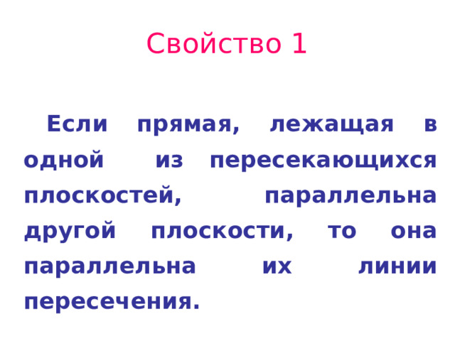 Свойство 1 Если прямая, лежащая в одной из пересекающихся плоскостей, параллельна другой плоскости, то она параллельна их линии пересечения. 