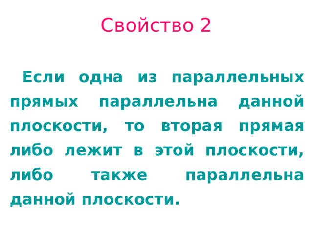 Свойство 2 Если одна из параллельных прямых параллельна данной плоскости, то вторая прямая либо лежит в этой плоскости, либо также параллельна данной плоскости. 