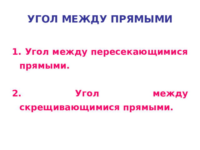 УГОЛ МЕЖДУ ПРЯМЫМИ 1. Угол между пересекающимися прямыми.  2. Угол между скрещивающимися прямыми. 
