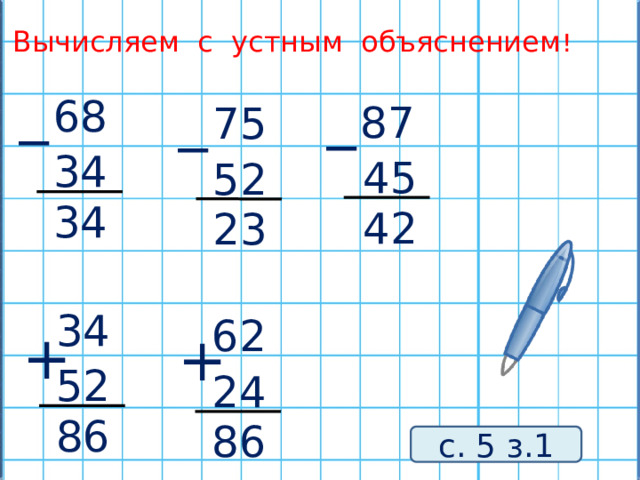 Вычисляем с устным объяснением ! _ _ _ 68 87 75 34 45 52 34 42 23 34 62 + + 52 24 86 86 с. 5 з.1 