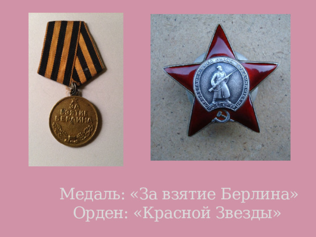  Медаль: «За взятие Берлина»  Орден: «Красной Звезды» 