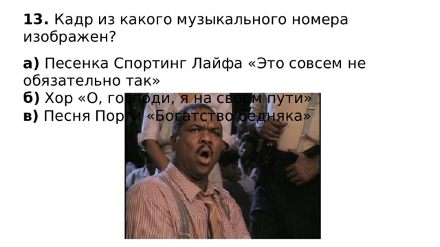 13. Кадр из какого музыкального номера изображен? а) Песенка Спортинг Лайфа «Это совсем не обязательно так» б) Хор «О, господи, я на своем пути» в) Песня Порги «Богатство бедняка» 