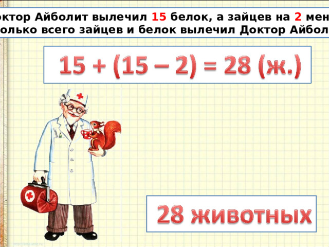 Доктор Айболит вылечил 15 белок, а зайцев на 2 меньше. Сколько всего зайцев и белок вылечил Доктор Айболит? 