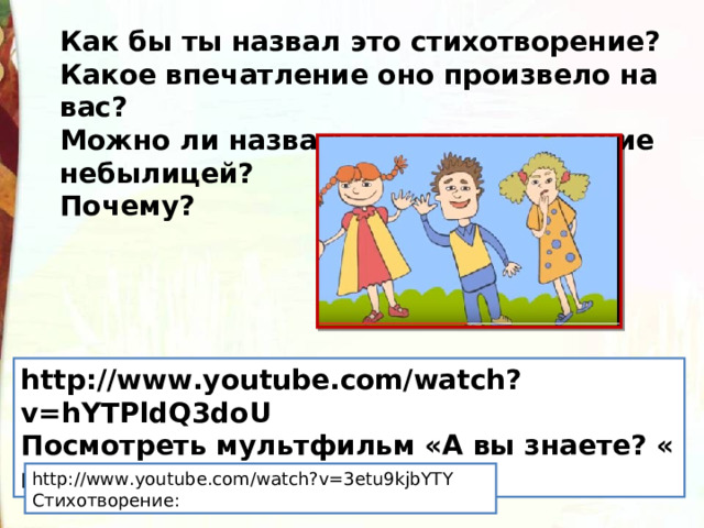 Как бы ты назвал это стихотворение? Какое впечатление оно произвело на вас? Можно ли назвать это стихотворение небылицей? Почему? http://www.youtube.com/watch?v=hYTPldQ3doU Посмотреть мультфильм «А вы знаете? « или «Врун» http://www.youtube.com/watch?v=3etu9kjbYTY Стихотворение: 