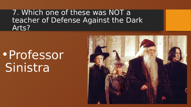 7. Which one of these was NOT a teacher of Defense Against the Dark Arts? Professor Sinistra 
