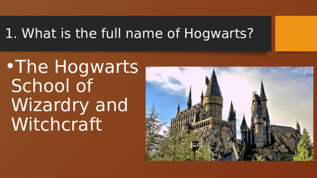 1. What is the full name of Hogwarts? The Hogwarts School of Wizardry and Witchcraft 
