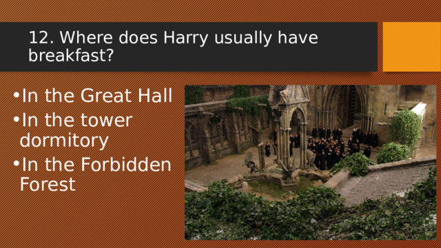 12. Where does Harry usually have breakfast? In the Great Hall In the tower dormitory In the Forbidden Forest 