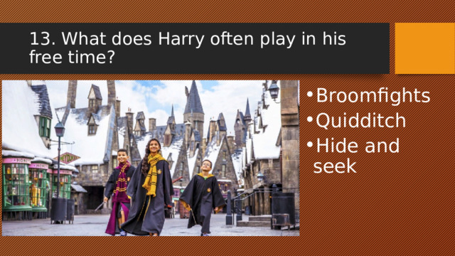 13. What does Harry often play in his free time? Broomfights Quidditch Hide and seek 