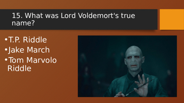 15. What was Lord Voldemort's true name? T.P. Riddle Jake March Tom Marvolo Riddle 