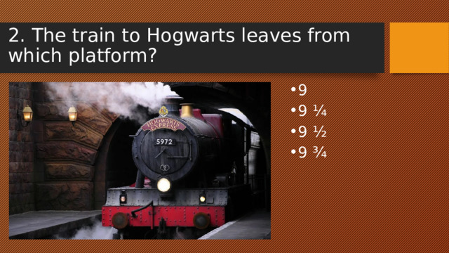 2. The train to Hogwarts leaves from which platform? 9 9 ¼ 9 ½ 9 ¾ 