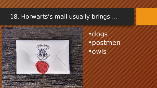 18. Horwarts’s mail usually brings … dogs postmen owls 
