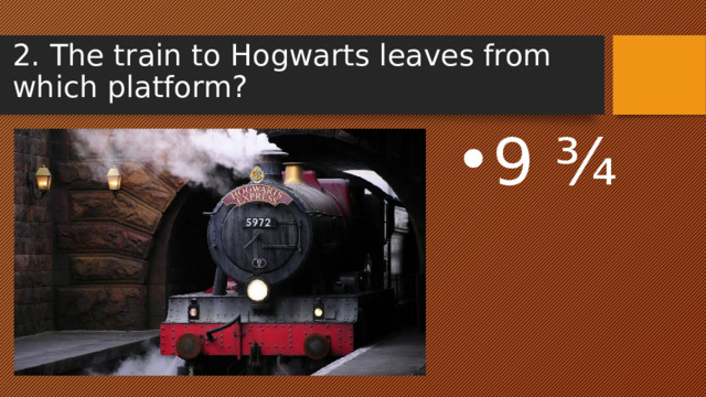 2. The train to Hogwarts leaves from which platform? 9 ¾ 