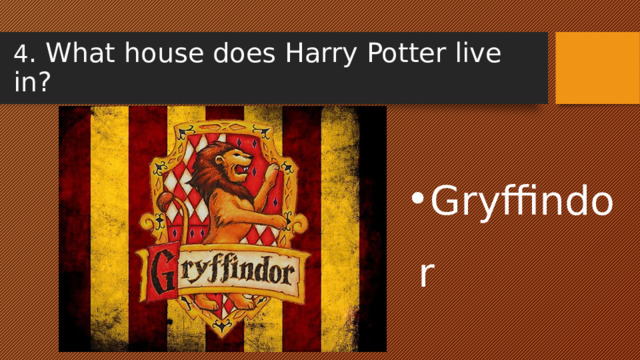 4 . What house does Harry Potter live in? Gryffindor 