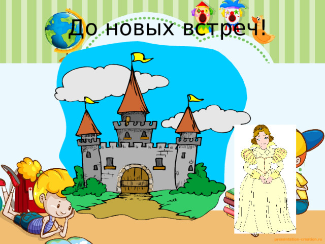 До новых встреч! Наше путешествие по королевству Геометрия закончилось. Король Точка и принцесса Прямая прощаются с вами. С каким жителем этого королевства мы сегодня познакомились? Что такое квадрат?  