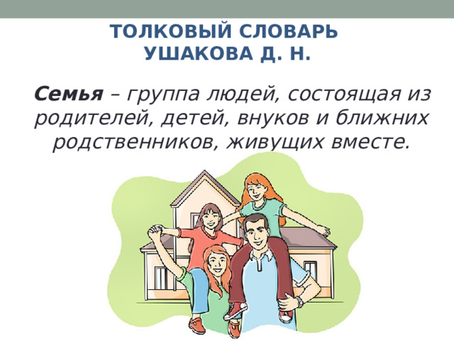 Толковый словарь  Ушакова Д. Н. Семья – группа людей, состоящая из родителей, детей, внуков и ближних родственников, живущих вместе. 