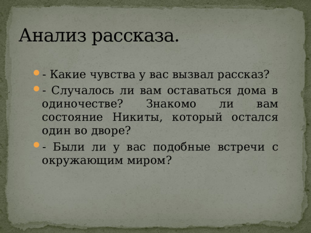 Анализ рассказа. - Какие чувства у вас вызвал рассказ? - Случалось ли вам оставаться дома в одиночестве? Знакомо ли вам состояние Никиты, который остался один во дворе? - Были ли у вас подобные встречи с окружающим миром? 