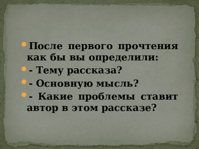 После первого прочтения как бы вы определили: - Тему рассказа? - Основную мысль? - Какие проблемы ставит автор в этом рассказе?  