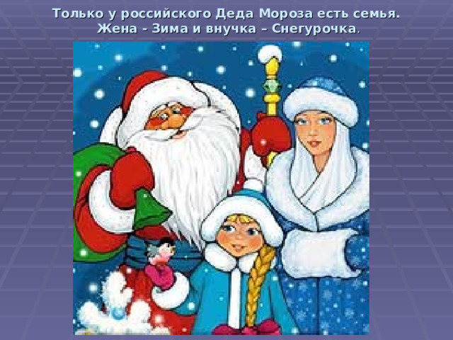 Только у российского Деда Мороза есть семья.  Жена - Зима и внучка – Снегурочка .   