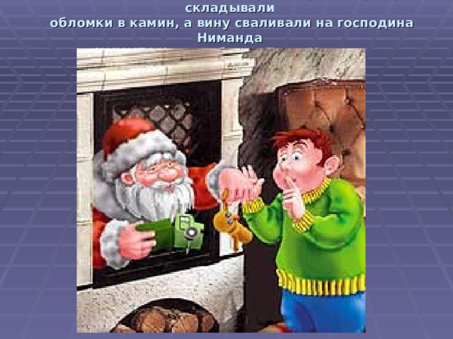 Немецкие дети, сломав какую-нибудь игрушку, складывали  обломки в камин, а вину сваливали на господина Ниманда  (