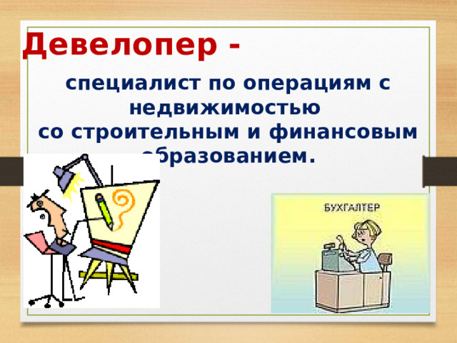 Девелопер - специалист по операциям с недвижимостью со строительным и финансовым образованием. 