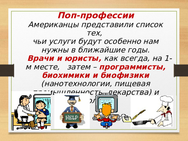 Поп-профессии Американцы представили список тех, чьи услуги будут особенно нам нужны в ближайшие годы.  Врачи и юристы, как всегда, на 1-м месте, затем – программисты, биохимики и биофизики (нанотехнологии, пищевая промышленность, лекарства) и экологи. 26 