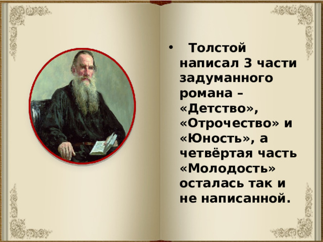  Толстой написал 3 части задуманного романа – «Детство», «Отрочество» и «Юность», а четвёртая часть «Молодость» осталась так и не написанной.  