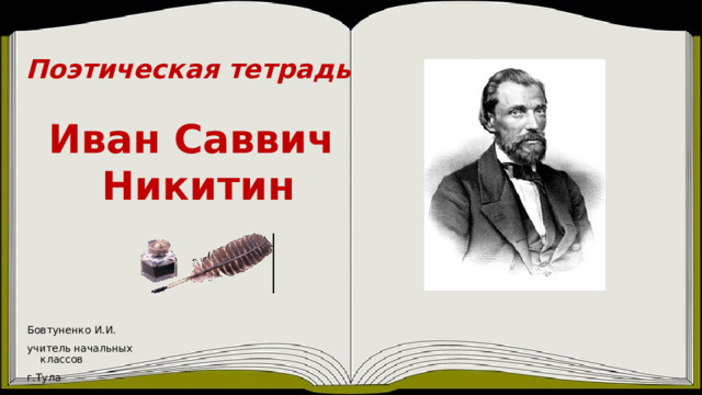 Поэтическая тетрадь Иван Саввич Никитин Бовтуненко И.И. учитель начальных классов г.Тула 