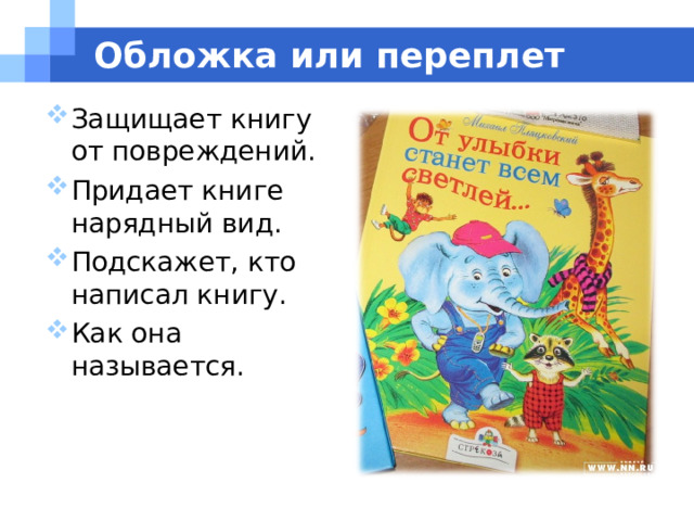  Обложка или переплет Защищает книгу от повреждений. Придает книге нарядный вид. Подскажет, кто написал книгу. Как она называется. 
