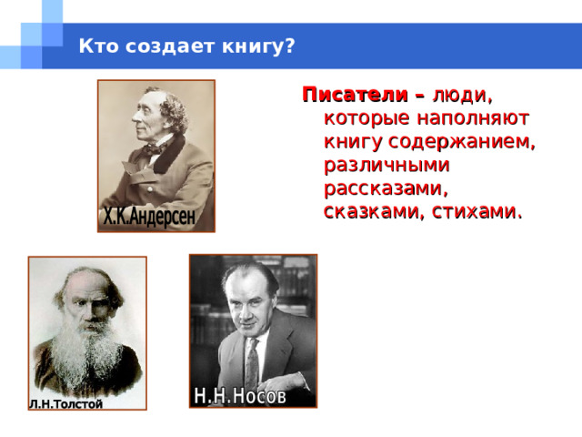 Кто создает книгу? Писатели – люди, которые наполняют книгу содержанием, различными рассказами, сказками, стихами. 