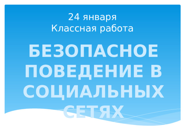 24 января  Классная работа БЕЗОПАСНОЕ ПОВЕДЕНИЕ В СОЦИАЛЬНЫХ СЕТЯХ 