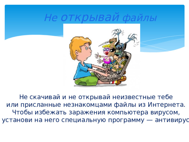  Не открывай файлы Не скачивай и не открывай неизвестные тебе или присланные незнакомцами файлы из Интернета. Чтобы избежать заражения компьютера вирусом, установи на него специальную программу — антивирус! 