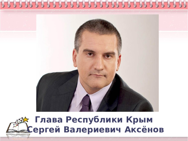 Глава Республики Крым  Сергей Валериевич Аксёнов 