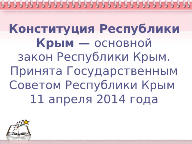 Конституция Республики Крым — основной закон Республики Крым. Принята Государственным Советом Республики Крым   11 апреля 2014 года 